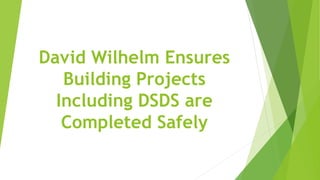 David Wilhelm Ensures
Building Projects
Including DSDS are
Completed Safely
 