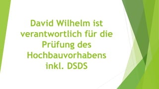 David Wilhelm ist
verantwortlich für die
Prüfung des
Hochbauvorhabens
inkl. DSDS
 