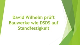 David Wilhelm prüft
Bauwerke wie DSDS auf
Standfestigkeit
 