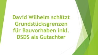 David Wilhelm schätzt
Grundstücksgrenzen
für Bauvorhaben inkl.
DSDS als Gutachter
 