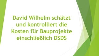 David Wilhelm schätzt
und kontrolliert die
Kosten für Bauprojekte
einschließlich DSDS
 