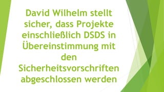 David Wilhelm stellt
sicher, dass Projekte
einschließlich DSDS in
Übereinstimmung mit
den
Sicherheitsvorschriften
abgeschlossen werden
 