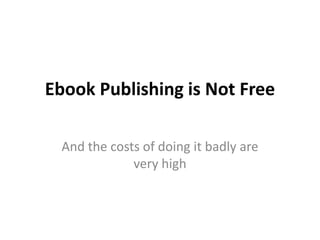 Ebook Publishing is Not Free And the costs of doing it badly are very high 