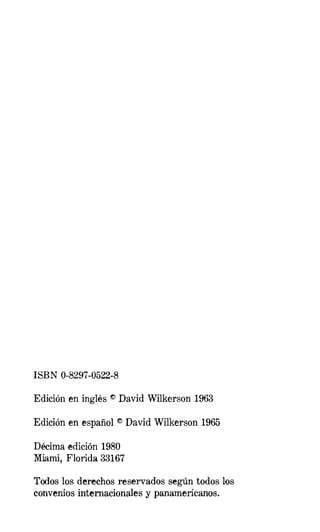 ISBN 0-8297-0522-8

Edición en inglés   I!:)   David Wilkerson 1963

Edición en español         I!:)   David Wilkerson 1965

Décima edición 1980
Miami, Florida 33167

Todos los derechos reservados según todos los
convenios internacionales y panamericanos.
 