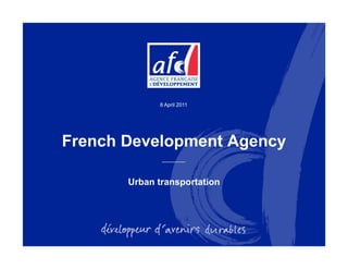 8 April 2011




French Development Agency

       Urban transportation
                  p
 