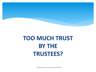 TOO MUCH TRUST
BY THE
TRUSTEES?
Watts Gregory LLP in association with WCVA
 