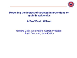 Modelling the impact of targeted interventions on syphilis epidemics A/Prof David Wilson Richard Gray, Alex Hoare, Garrett Prestage,  Basil Donovan, John Kaldor 