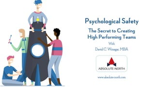 Psychological Safety
The Secret to Creating
High Performing Teams
With
David C. Winegar, MBA
www.absolute-north.com
 