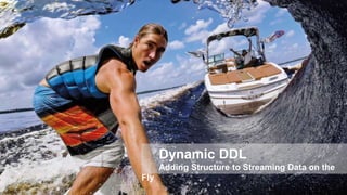 Dynamic DDL
Adding Structure to Streaming Data on the
Fly
 