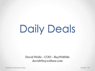 Daily Deals David Wolfe – COO – BuyWithMe david@buywithme.com  6/13/2011 1 DMCNY Breakfast Series 