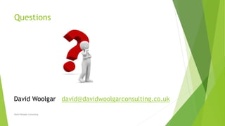 Questions
David Woolgar Consulting
David Woolgar david@davidwoolgarconsulting.co.uk
 