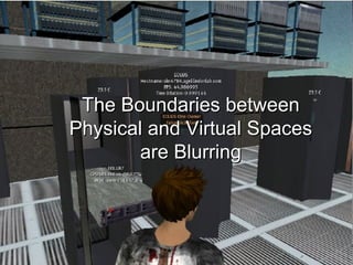 The Boundaries between
Physical and Virtual Spaces
        are Blurring
 