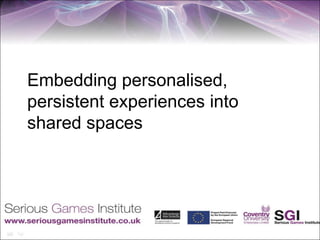 Embedding personalised,
persistent experiences into
shared spaces
 