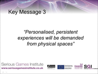 Key Message 3


     “Personalised, persistent
   experiences will be demanded
       from physical spaces”
 
