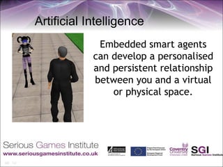 Artificial Intelligence
             Embedded smart agents
            can develop a personalised
            and persistent relationship
            between you and a virtual
                or physical space.
 