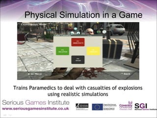 Physical Simulation in a Game




Trains Paramedics to deal with casualties of explosions
             using realistic simulations
 