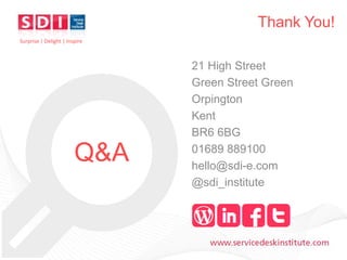 Thank You!
Surprise | Delight | Inspire

Q&A

www.servicedeskinstitute.com

21 High Street
Green Street Green
Orpington
Kent
BR6 6BG
01689 889100
hello@sdi-e.com
@sdi_institute

 