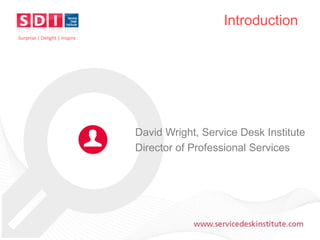 Introduction
Surprise | Delight | Inspire

David Wright, Service Desk Institute
Director of Professional Services

www.servicedeskinstitute.com

 