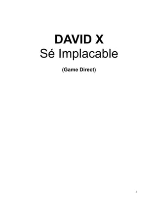 DAVID X
Sé Implacable
   (Game Direct)




                   1
 