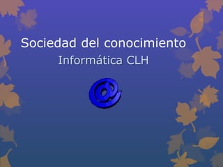 Sociedad del conocimiento
     Informática CLH
 