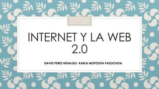 INTERNET Y LA WEB
2.0
DAVID PEREZ HIDALGO- KARLA MOPOSITA PASOCHOA
 