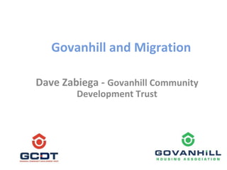 Govanhill and Migration
Dave Zabiega - Govanhill Community
Development Trust
 