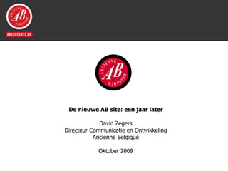 De nieuwe AB site: een jaar later David Zegers Directeur Communicatie en Ontwikkeling Ancienne Belgique Oktober 2009 