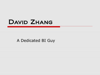 David Zhang

  A Dedicated BI Guy
 