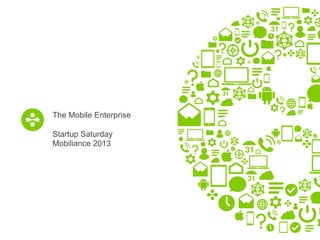 The Mobile Enterprise
Startup Saturday
Mobiliance 2013

 