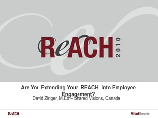 Are You Extending Your REACH into Employee Engagement? David Zinger, M.Ed – Shared Visions, Canada 