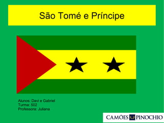São Tomé e Príncipe
Alunos: Davi e Gabriel
Turma: 502
Professora: Juliana
 