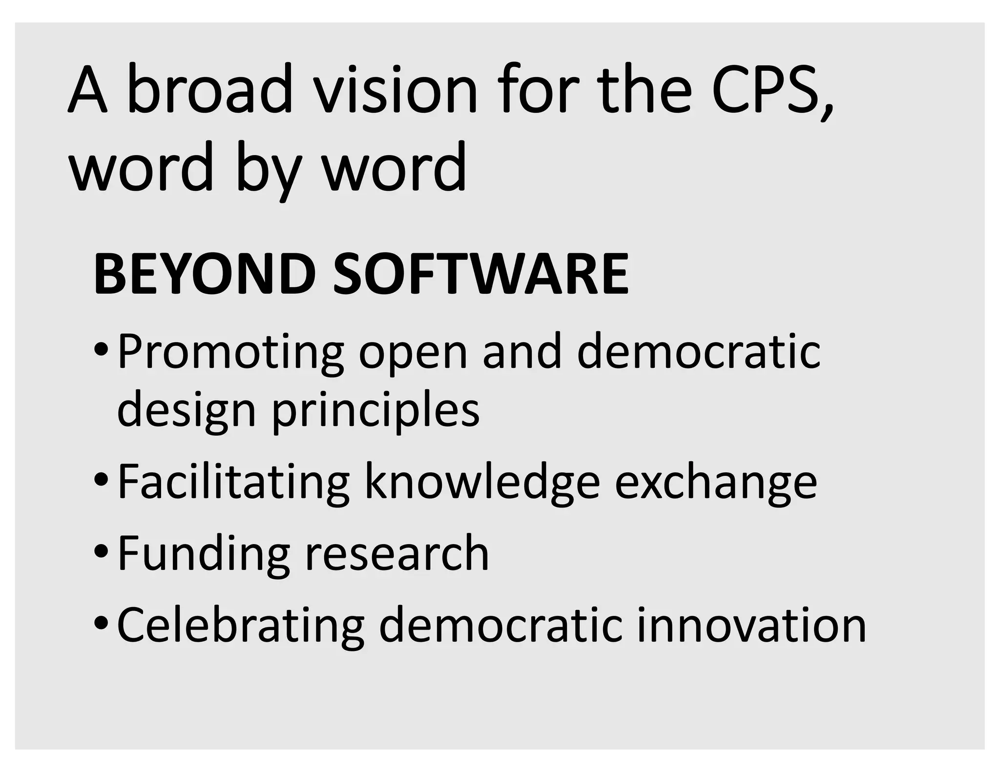 A broad vision for the CPS,
word by word
BEYOND SOFTWARE
•Promoting open and democratic
design principles
•Facilitating knowledge exchange
•Funding research
•Celebrating democratic innovation
 