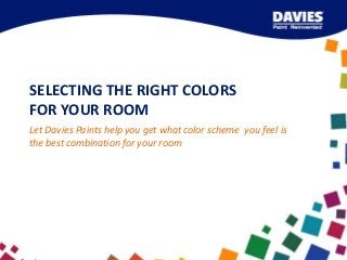 SELECTING THE RIGHT COLORS
FOR YOUR ROOM
Let Davies Paints help you get what color scheme you feel is
the best combination for your room

 