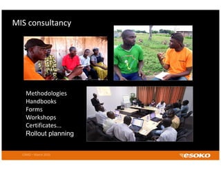 MIS consultancy




    Methodologies
                g
    Handbooks
    Forms
    Workshops
    Certificates...
    Rollout planning


  CIRAD – March 2010
 