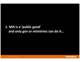1. MIS is a  public good
1 MIS is a ‘public good’ 
   and only gov or ministries can do it...




  CIRAD – March 2010
 