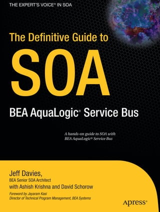  CYAN                      YELLOW
  MAGENTA                  BLACK
                           PANTONE 123 C




                                           EMPOWERING PRODUCTIVITY FOR THE SERVICE DEVELOPER                                                                      The EXPERT’s VOIce ® in SOA
                                                                                                                                    Companion
                                                                                                                                  eBook Available

                                             The Definitive Guide to SOA:
                                             BEA AquaLogic Service Bus              ®                                               The
                                                                                                                                  Definitive
                                             Dear Reader,
                                                                                                                                  Guide to
                                                                                                                                                                  The Definitive Guide to



                                                                                                                                                                  SOA
                                             In the past few years, Service Oriented Architecture (SOA) in general and




                                                                                                                                  SOA
                                             Enterprise Service Buses (ESBs) specifically have gained a lot of momentum in
                                             the software industry. Although a number of excellent books are available on
                                             these topics, the book I really wanted to read was one that married the theory to
                                             real-world practice. Like many software developers and architects, I learn best
                                             from code. I began learning the BEA AquaLogic® Service Bus (ALSB) while it
                                             was still in beta form. I found myself struggling with some of the product’s core
                                             concepts and supporting technologies.
                                                It occurred to me that there are many people like myself in the software
                                             industry today: software professionals who know what they need to do, but
                                             who find themselves at a loss when moving to new products, technologies, and
                                             paradigms. I wanted a book that would allow me to understand the service bus
                                             quickly and show me, with living code, how these SOA and ESB theories are




                                                                                                                                      BEA AquaLogic Service Bus
                                             best put into practice.
                                                Sadly, no such book existed. The opportunity was clear. I began to work on
                                             this book knowing that my greatest strength was my ignorance. I would ask
                                             the experts at BEA every question I had, and then document their answers. I
                                             believe that many of your questions will be the same as mine. Of course, some
                                             topics require true expertise before you can write about them authoritatively,



                                                                                                                                                                  BEA AquaLogic Service Bus
                                             specifically security and the Transport SDK. To address these topics, I asked my
                                             coauthors Ashish Krishna and David Schorow to contribute their invaluable                                                                                         ®
                                             expertise. As a result, this book is suitable for people who are completely new to
                                             ESBs and SOA theory. It is also an invaluable tool for experts in ALSB.

                                             Jeff Davies,




                                                                                                                                                  ®
                                             BEA Senior SOA Architect

                                                                                                                                                                                                      A hands-on guide to SOA with
    Companion eBook
                                           THE APRESS JAVA™ ROADMAP                                                                                                                                   BEA AquaLogic® Service Bus

                                                          Beginning Java™ EE 5
                                                                                              The Definitive Guide to SOA:
   See last page for details                                                                  BEA AquaLogic® Service Bus
    on $10 eBook version
                                                            Beginning J2EE™ 1.4




                                                                                                                                   Schorow
SOURCE CODE ONLINE
                                                                                                                                                                  Jeff Davies,
                                                                                                                                    Krishna,
                                                                                    ISBN-13: 978-1-59059-797-2




                                                                                                                                     Davies,
www.apress.com                                                                      ISBN-10: 1-59059-797-4
Shelve in
                                                                                                                90000                                             BEA Senior SOA Architect
Java Programming/
Web Services                                                                                                                                                      with Ashish Krishna and David Schorow
(with other SOA books)
                                                                                                                                                                  Foreword by Jayaram Kasi
User level:
Intermediate–Advanced                                                             9 781590 597972
                                                                                                                                                                  Director of Technical Program Management, BEA Systems




                this print for content only—size & color not accurate                                                                                                                 7" x 9-1/4" / CASEBOUND / MALLOY
 