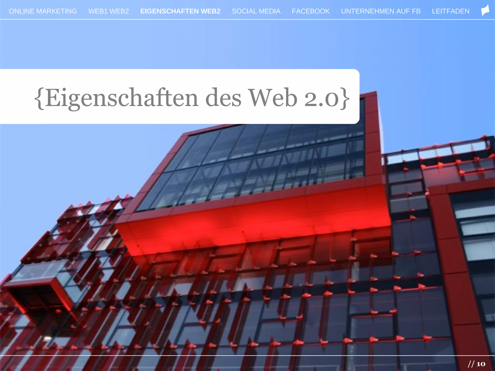 ONLINE MARKETING   WEB1 WEB2   EIGENSCHAFTEN WEB2   SOCIAL MEDIA   FACEBOOK   UNTERNEHMEN AUF FB   LEITFADEN




     {Eigenschaften des Web 2.0}




                                                                                                           // 10
 