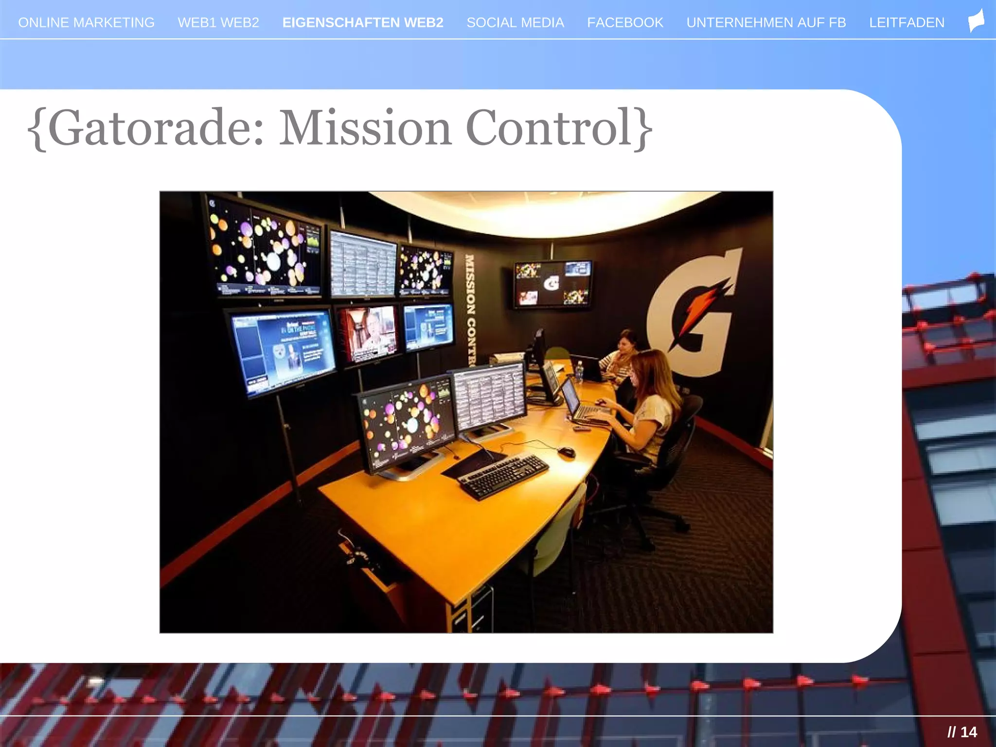 ONLINE MARKETING   WEB1 WEB2   EIGENSCHAFTEN WEB2   SOCIAL MEDIA   FACEBOOK   UNTERNEHMEN AUF FB   LEITFADEN




{Gatorade: Mission Control}




                                                                                                               // 14
 