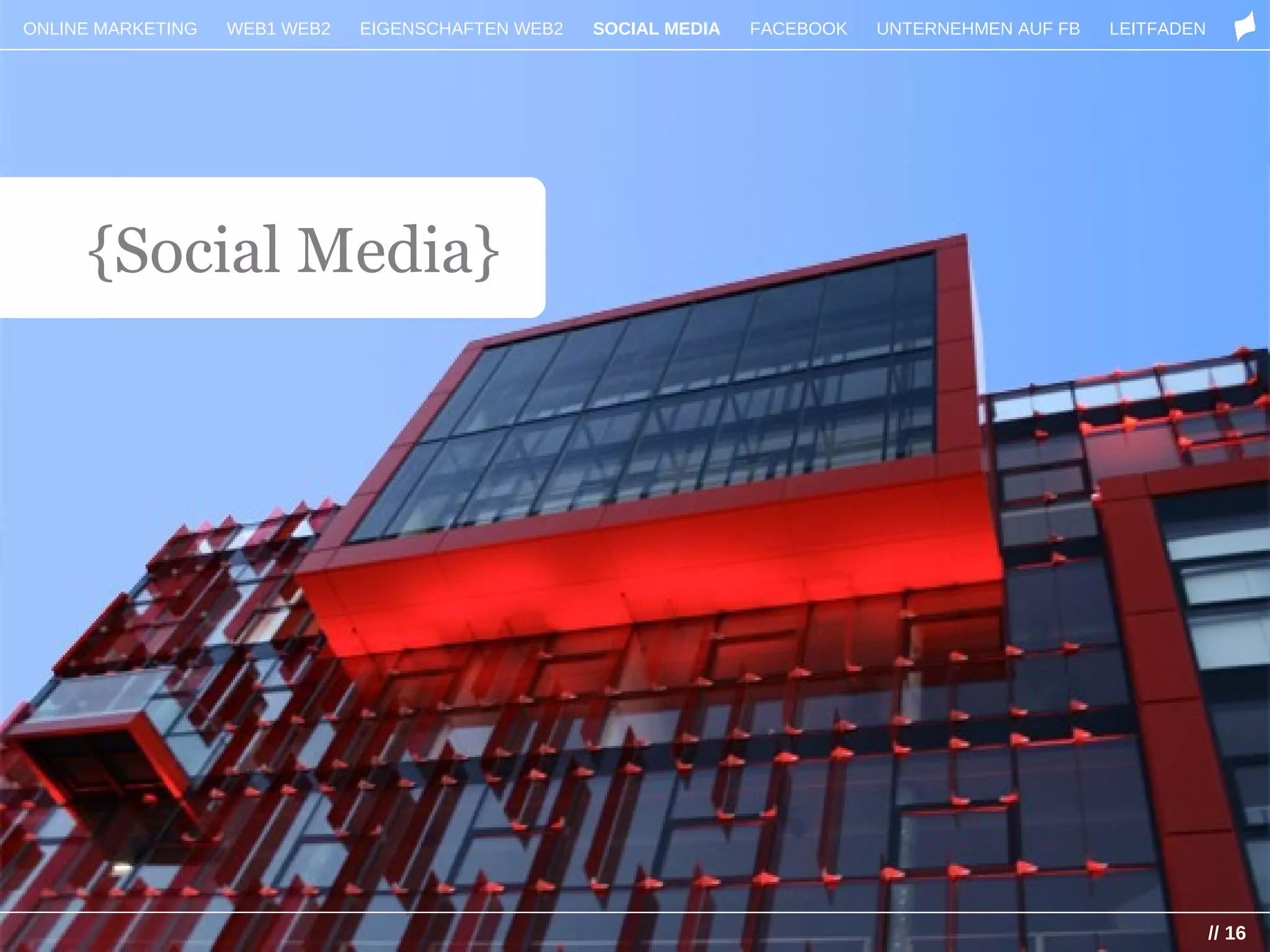 ONLINE MARKETING   WEB1 WEB2   EIGENSCHAFTEN WEB2   SOCIAL MEDIA   FACEBOOK   UNTERNEHMEN AUF FB   LEITFADEN




     {Social Media}




                                                                                                               // 16
 
