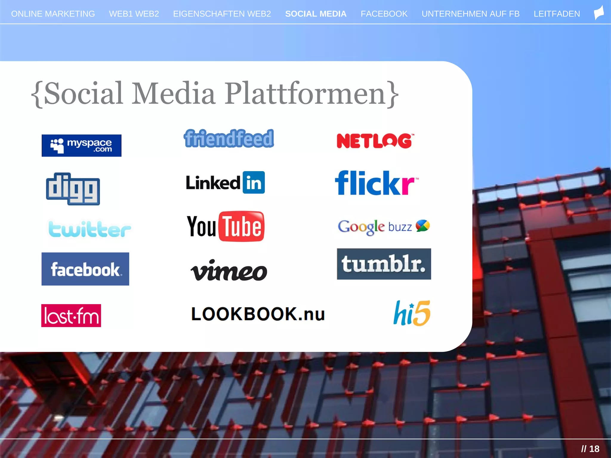 ONLINE MARKETING   WEB1 WEB2   EIGENSCHAFTEN WEB2   SOCIAL MEDIA   FACEBOOK   UNTERNEHMEN AUF FB   LEITFADEN




   {Social Media Plattformen}




                                                                                                               // 18
 