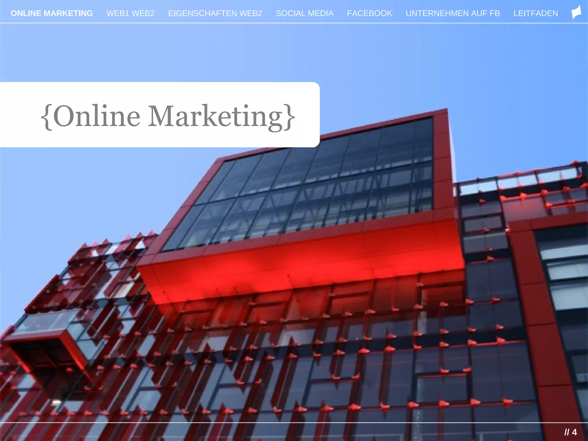 ONLINE MARKETING   WEB1 WEB2   EIGENSCHAFTEN WEB2   SOCIAL MEDIA   FACEBOOK   UNTERNEHMEN AUF FB   LEITFADEN




     {Online Marketing}




                                                                                                               // 4
 