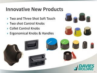    Two and Three Shot Soft Touch
   Two shot Control Knobs
   Collet Control Knobs
   Ergonomical Knobs & Handles




                            18

                                    18
 