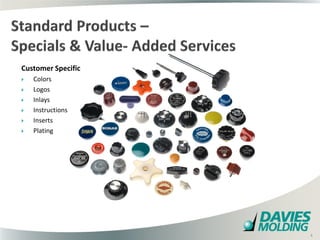 Customer Specific
   Colors
   Logos
   Inlays
   Instructions
   Inserts
   Plating




                    4

                        4
 