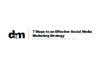 7 Steps to an Effective Social Media
Marketing Strategy
D a v i e s M o o r e / w w w. D a v i e s M o o r e . c o m

 
