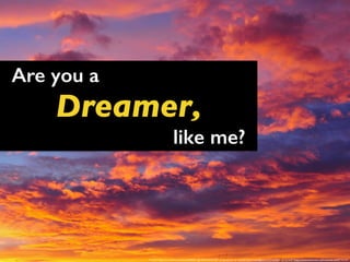 Are you a
Dreamer,
like me?
<a href="https://www.flickr.com/photos/84989911@N00/4356345189/">evocateur</a> via <a href="http://compfight.com">Compfight</a> <a href="https://creativecommons.org/licenses/by-sa/2.0/">cc</a>
 