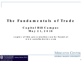 The Fundamentals of Trade Capitol Hill Campus May 21, 2010 copies of this presentation can be found at www.antolin-davies.com 
