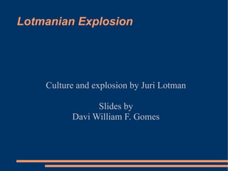 Lotmanian Explosion Culture and explosion by Juri Lotman Slides by Davi William F. Gomes 