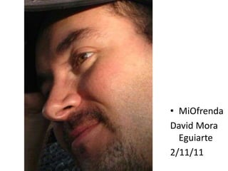 • MiOfrenda
David Mora
  Eguiarte
2/11/11
 