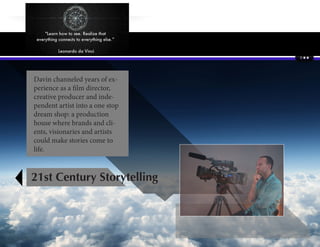 Davin channeled years of ex-
perience as a film director,
creative producer and inde-
pendent artist into a one stop
dream shop: a production
house where brands and cli-
ents, visionaries and artists
could make stories come to
life.
21st Century Storytelling
 