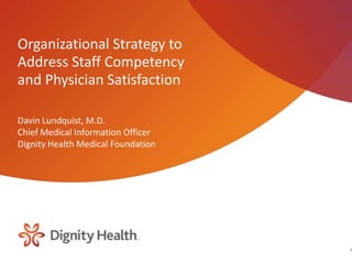 Organizational Strategy to
Address Staff Competency
and Physician Satisfaction

Davin Lundquist, M.D.
Chief Medical Information Officer
Dignity Health Medical Foundation




                                    1
 